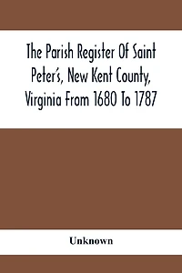 The Parish Register Of Saint Peter'S, New Kent County, Virginia From 1680 To 1787