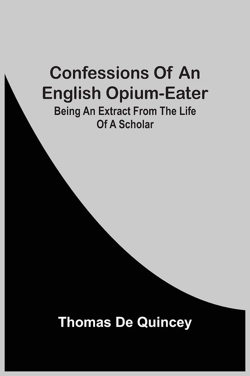 Confessions Of An English Opium Eater: Being Extract From The Life A Scholar