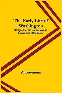 the Early Life of Washington / Designed for Instruction and Amusement Young