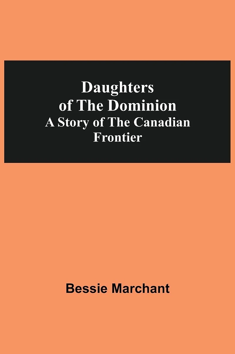 Daughters Of The Dominion A Story Of The Canadian Frontier