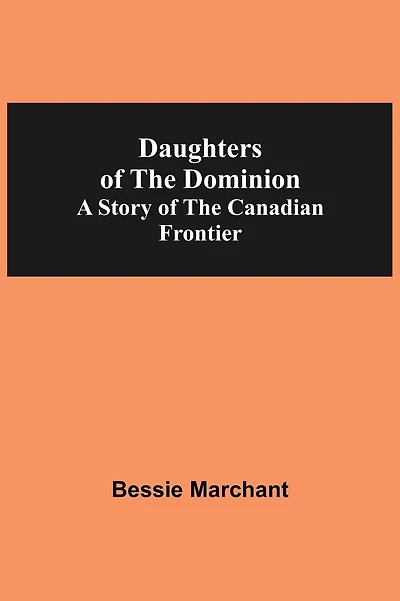 Daughters Of The Dominion A Story Of The Canadian Frontier