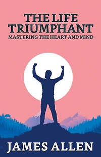 the Life Triumphant: Mastering Heart and Mind