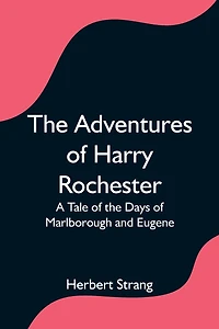The Adventures of Harry Rochester: A Tale of the Days of Marlborough and Eugene