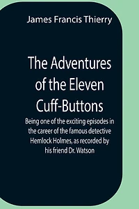 The Adventures Of The Eleven Cuff-Buttons; Being One Of The Exciting Episodes In The Career Of The Famous Detective Hemlock Holmes, As Recorded By His Friend Dr. Watson