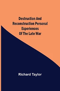 Destruction and Reconstruction: / Personal Experiences of the Late War