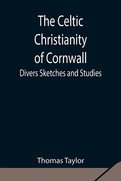 The Celtic Christianity Of Cornwall;Divers Sketches And Studies