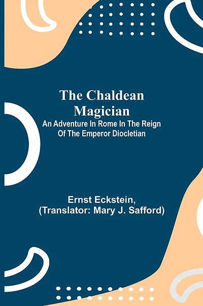 The Chaldean Magician; An Adventure In Rome In The Reign Of The Emperor Diocletian