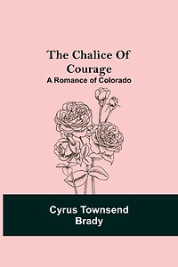 The Chalice Of Courage; A Romance Of Colorado