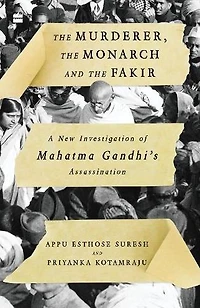 The Murderer, Monarch And Fakir: A New Investigation of Mahatma Gandhi's Assassination