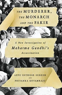 The Murderer, Monarch And Fakir: A New Investigation of Mahatma Gandhi's Assassination