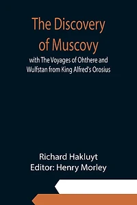 The Discovery of Muscovy: with The Voyages of Ohthere and Wulfstan from King Alfred's Orosius