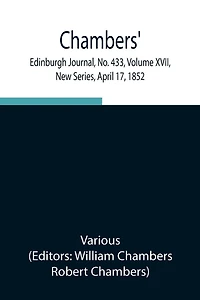 Chambers' Edinburgh Journal, No. 433, Volume Xvii, New Series, April 17, 1852