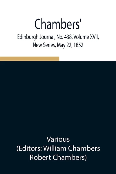 Chambers' Edinburgh Journal, No. 438, Volume Xvii, New Series, May 22, 1852
