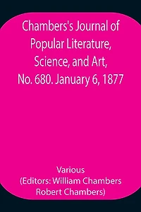 Chambers'S Journal Of Popular Literature, Science, And Art, No. 680. January 6, 1877.