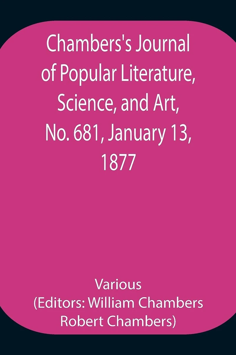 Chambers'S Journal Of Popular Literature, Science, And Art, No. 681, January 13, 1877.