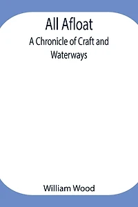 All Afloat: A Chronicle Of Craft And Waterways