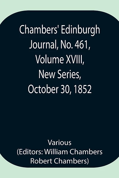 Chambers' Edinburgh Journal, No. 461, Volume Xviii, New Series, October 30, 1852