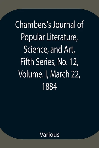 Chambers'S Journal Of Popular Literature, Science, And Art, Fifth Series, No. 12, Volume. I, March 22, 1884