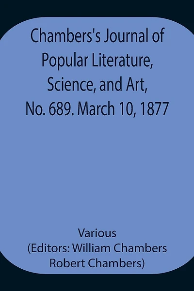 Chambers'S Journal Of Popular Literature, Science, And Art, No. 689. March 10, 1877.
