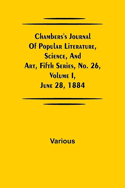 Chambers'S Journal Of Popular Literature, Science, And Art, Fifth Series, No. 26, Volume I, June 28, 1884