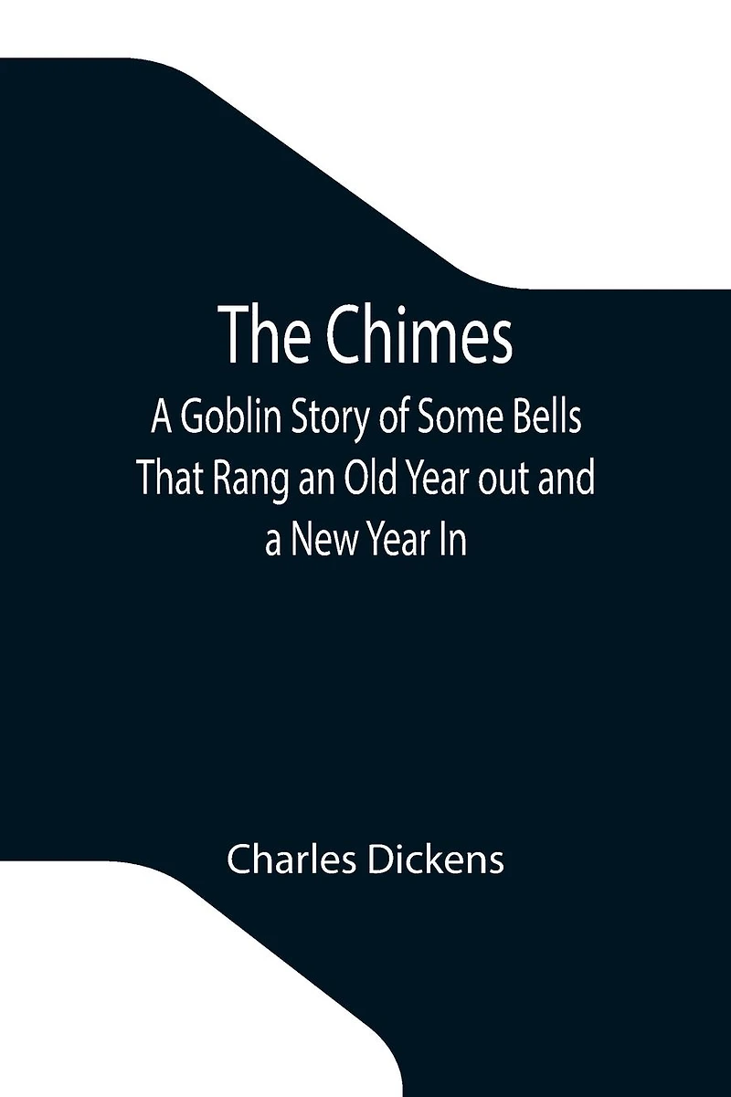 The Chimes: a Goblin Story of Some Bells that Rang an Old Year Out and New