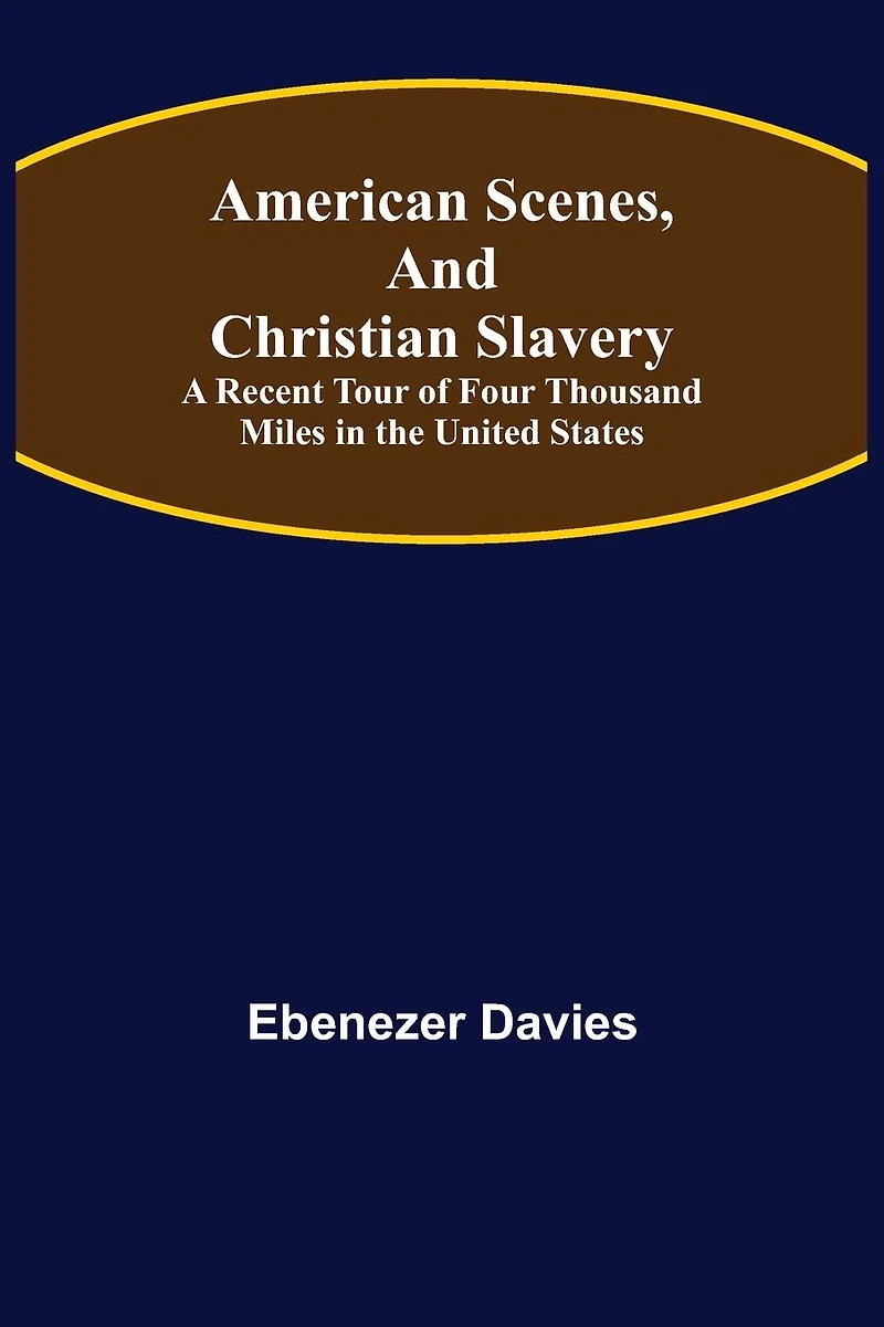 American Scenes and Christian Slavery: A Recent Tour of Four Thousand Miles in the United States.