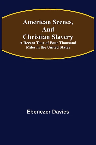 American Scenes and Christian Slavery: A Recent Tour of Four Thousand Miles in the United States.