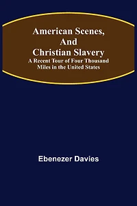 American Scenes and Christian Slavery: A Recent Tour of Four Thousand Miles in the United States.