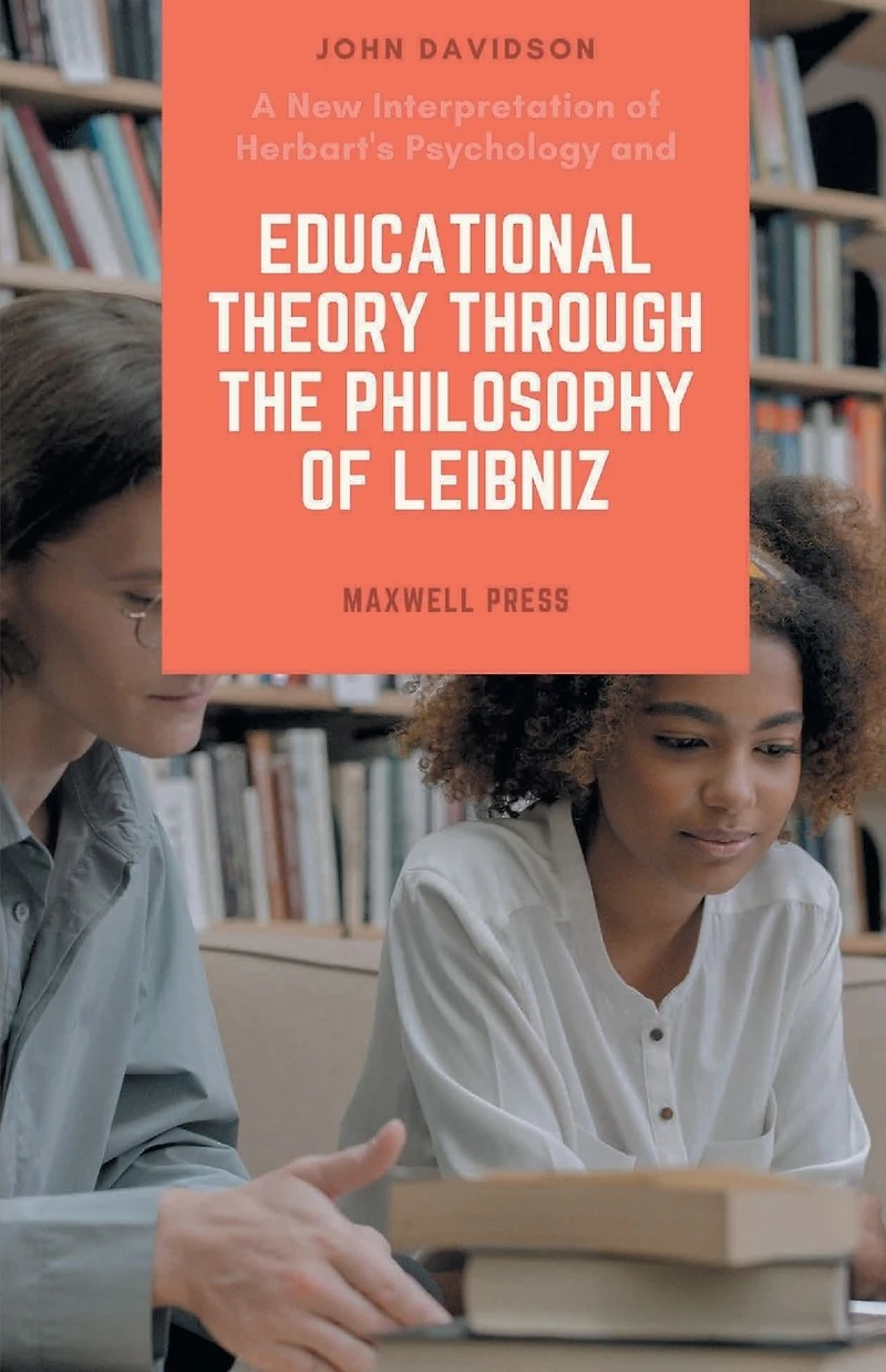 A New Interpretation OF Herbart's Psychology and EDUCATIONAL THEORY THROUGH THE PHILOSOPHY LEIBNIZ