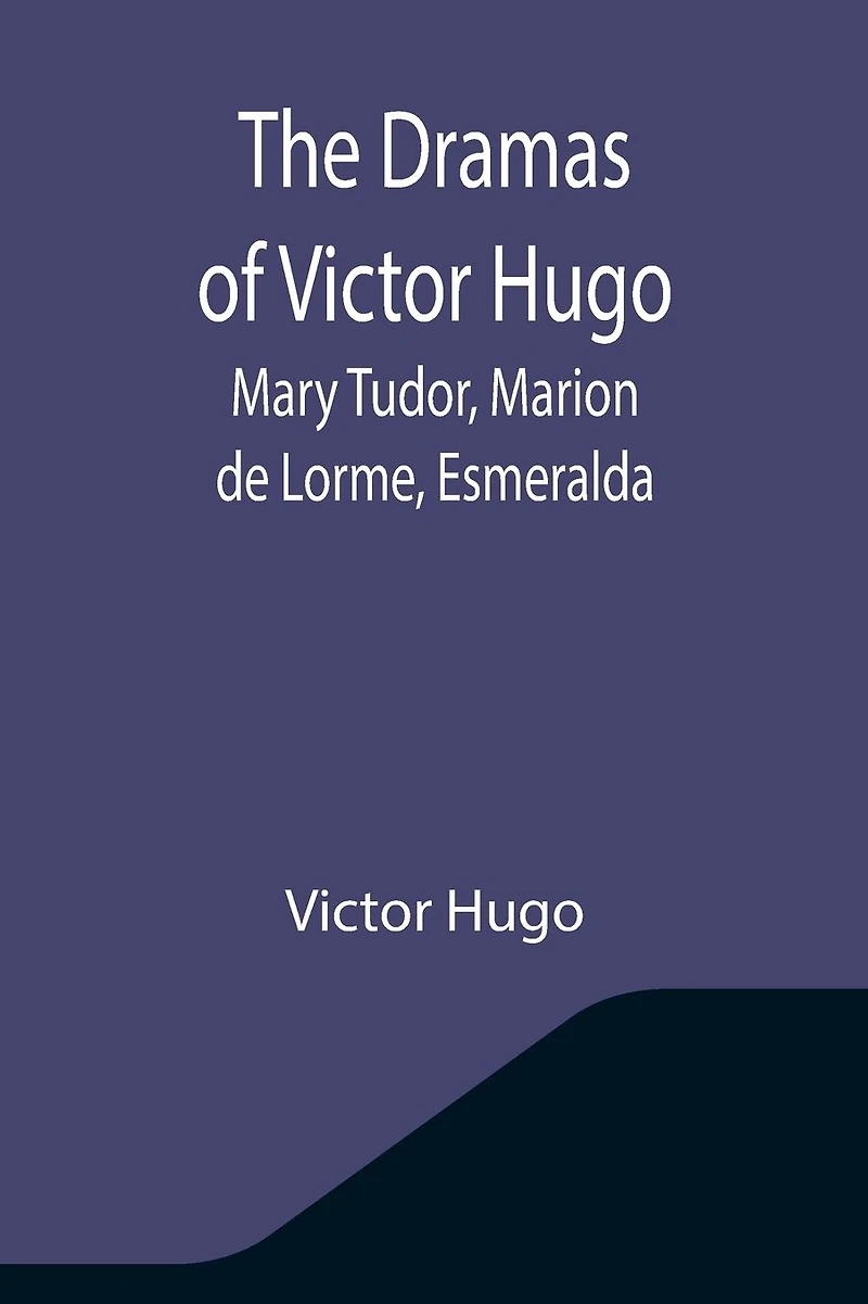 Dramas of Victor Hugo: Mary Tudor, Marion de Lorme, Esmeralda