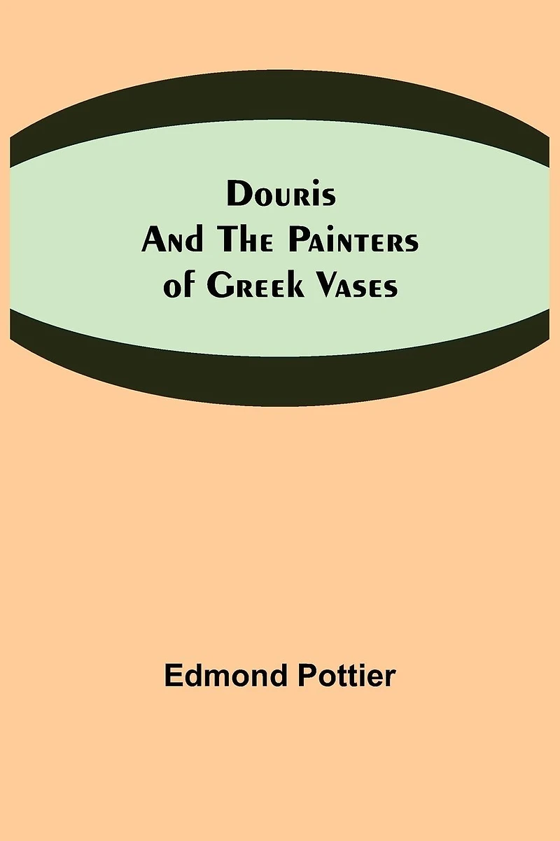 Douris and the Painters of Greek Vases: (Illustrated Edition)