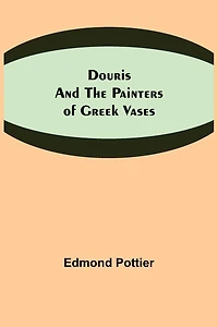Douris and the Painters of Greek Vases: (Illustrated Edition)