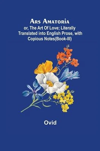 Ars Amatoria; or, The Art Of Love; Literally Translated into English Prose, with Copious Notes (Book-II)