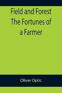 Field and Forest The Fortunes of a Farmer