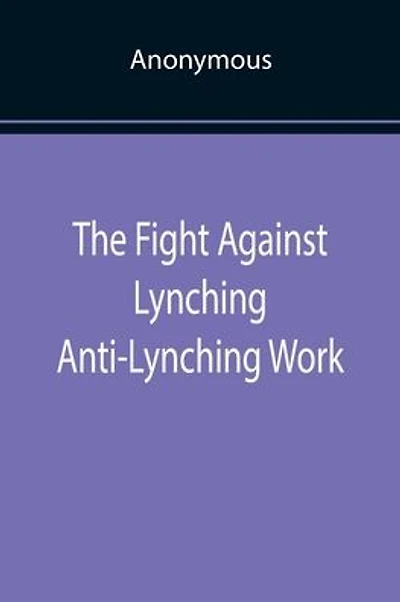 The Fight Against Lynching Anti-Lynching Work of the National Association for the Advancement of Colored People for the Year Nineteen Eighteen