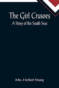 The Girl Crusoes: A Story of the South Seas