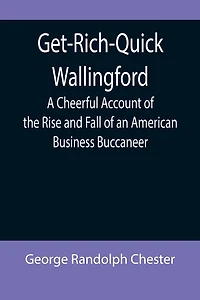 Get-Rich-Quick Wallingford; A Cheerful Account of the Rise and Fall of an American Business Buccaneer