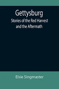 Gettysburg: Stories of the Red Harvest and the Aftermath