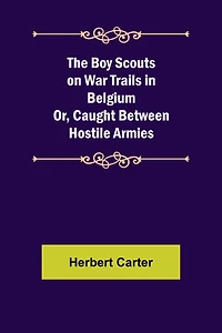 The Boy Scouts on War Trails in Belgium; Or, Caught Between Hostile Armies