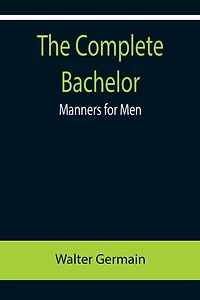 The Complete Bachelor; Manners for Men