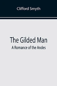 The Gilded Man: A Romance of the Andes