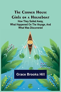 The Corner House Girls on a Houseboat; How they sailed away, what happened on the voyage, and what was discovered
