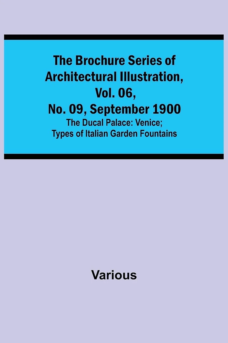 The Brochure Series of Architectural Illustration, vol. 06, No. 09, September 1900; The Ducal Palace: Venice; Types of Italian Garden Fountains