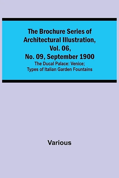 The Brochure Series of Architectural Illustration, vol. 06, No. 09, September 1900; The Ducal Palace: Venice; Types of Italian Garden Fountains