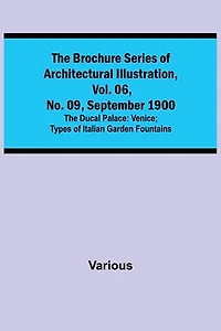 The Brochure Series of Architectural Illustration, vol. 06, No. 09, September 1900; The Ducal Palace: Venice; Types of Italian Garden Fountains