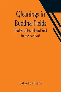Gleanings Buddha-Fields: Studies of Hand and Soul the Far East