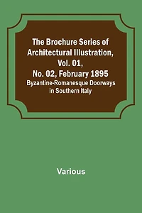 The Brochure Series of Architectural Illustration, Vol. 01, No. 02, February 1895.; Byzantine-Romanesque Doorways in Southern Italy