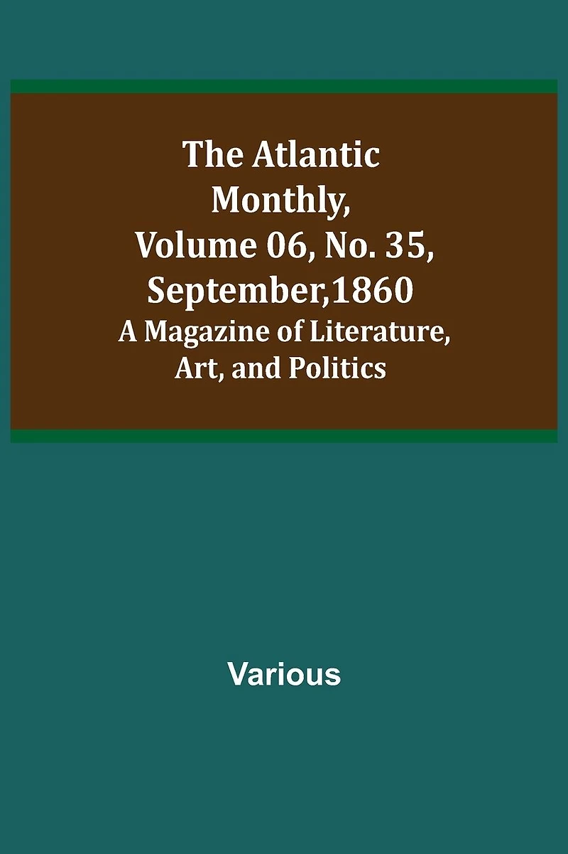 The Atlantic Monthly, Volume 06, No. 35, September, 1860; A Magazine of Literature, Art, and Politics
