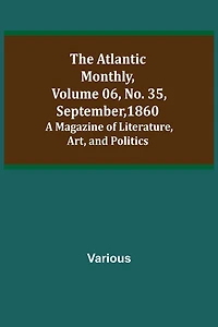The Atlantic Monthly, Volume 06, No. 35, September, 1860; A Magazine of Literature, Art, and Politics