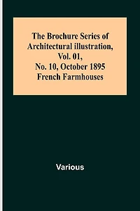 The Brochure Series of Architectural Illustration, Vol. 01, No. 10, October 1895.; French Farmhouses.